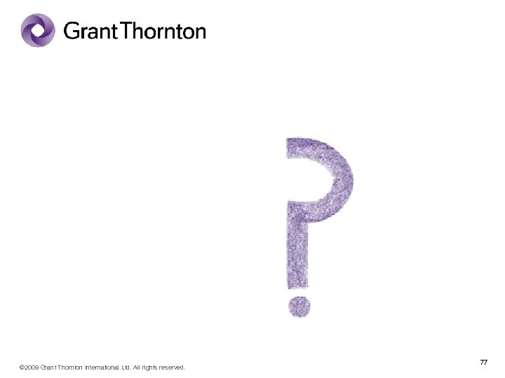 Any questions? © 2009 Grant Thornton International Ltd. All rights reserved. 77 