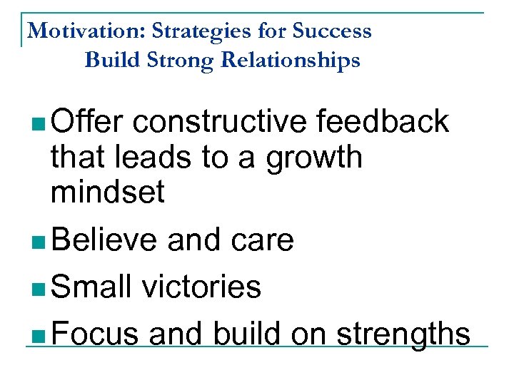 Motivation: Strategies for Success Build Strong Relationships n Offer constructive feedback that leads to