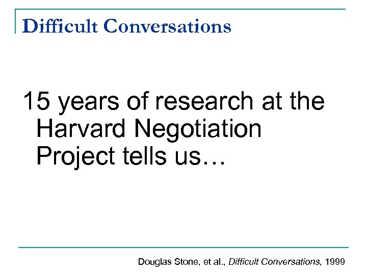 Difficult Conversations 15 years of research at the Harvard Negotiation Project tells us… Douglas