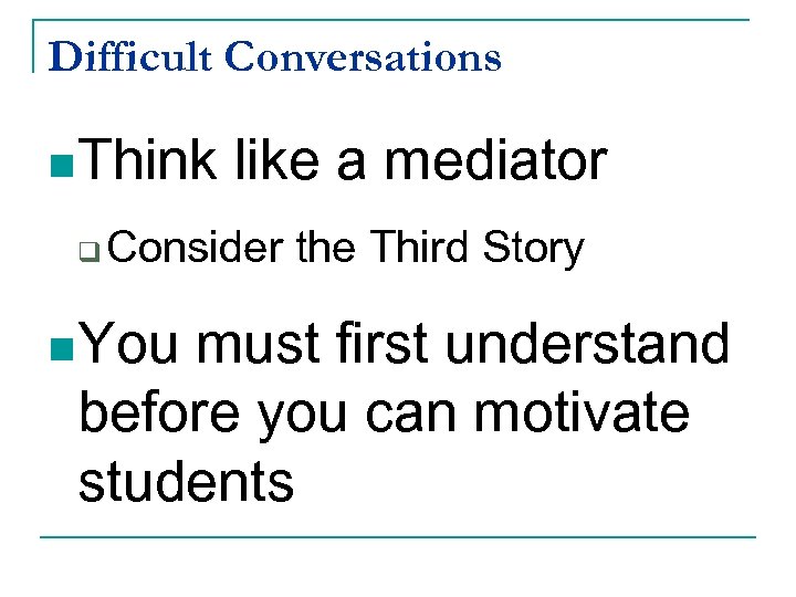 Difficult Conversations n Think q like a mediator Consider the Third Story n You