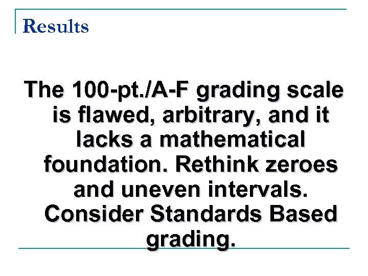 Results The 100 -pt. /A-F grading scale is flawed, arbitrary, and it lacks a