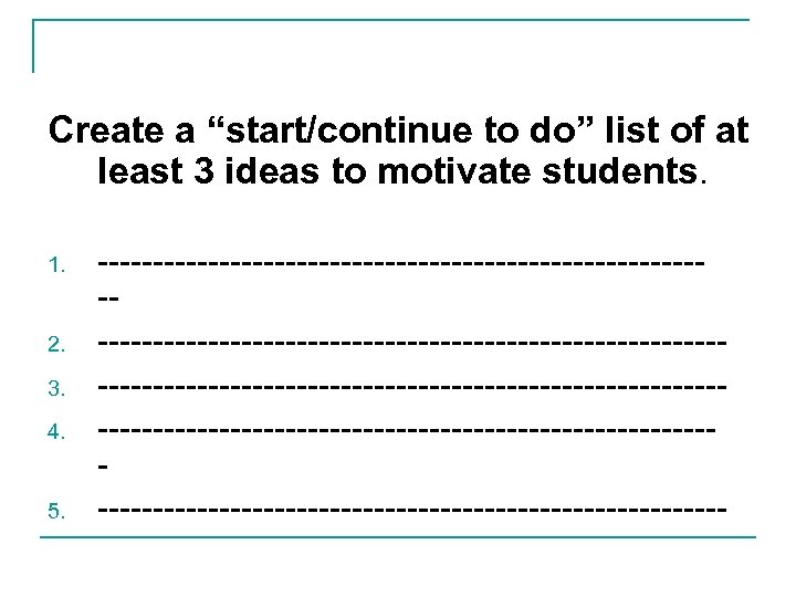 Create a “start/continue to do” list of at least 3 ideas to motivate students.