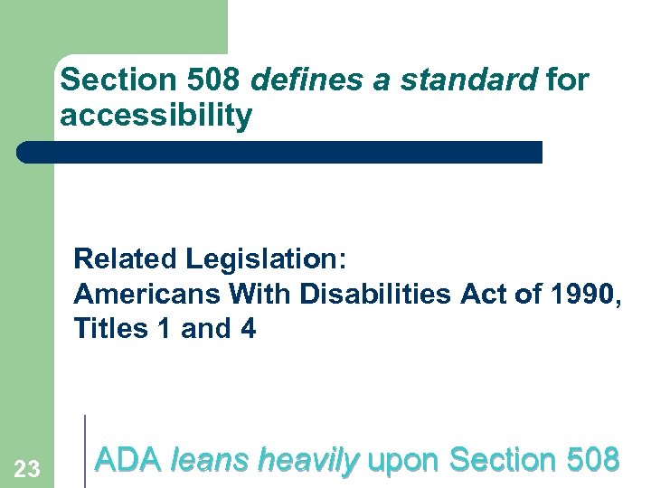 Section 508 defines a standard for accessibility Related Legislation: Americans With Disabilities Act of