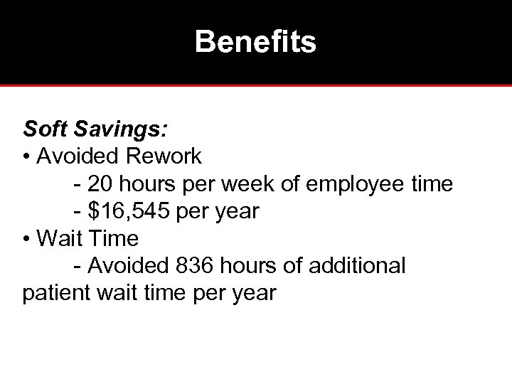 Benefits Soft Savings: • Avoided Rework - 20 hours per week of employee time