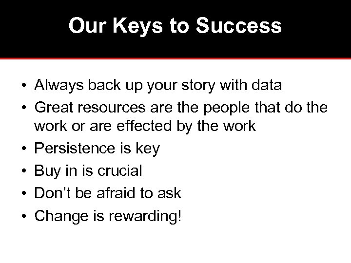 Our Keys to Success • Always back up your story with data • Great