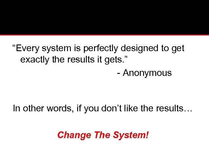 “Every system is perfectly designed to get exactly the results it gets. ” -