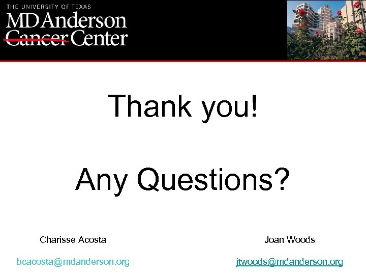 Thank you! Any Questions? Charisse Acosta Joan Woods bcacosta@mdanderson. org jtwoods@mdanderson. org 