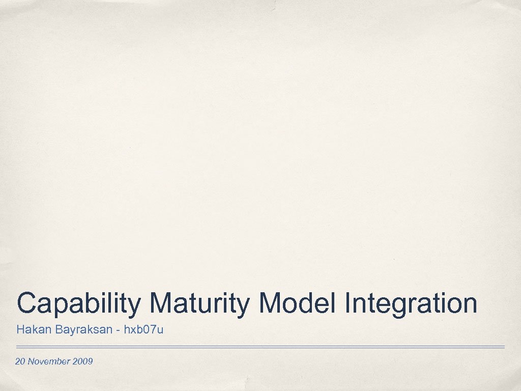 Capability Maturity Model Integration Hakan Bayraksan - hxb 07 u 20 November 2009 