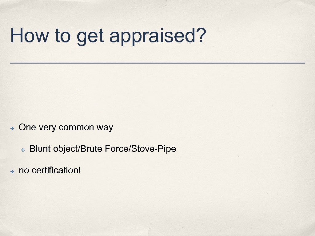 How to get appraised? ✤ One very common way ✤ ✤ Blunt object/Brute Force/Stove-Pipe