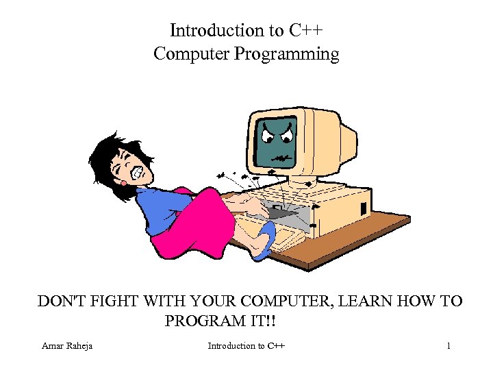 Introduction to C++ Computer Programming DON'T FIGHT WITH YOUR COMPUTER, LEARN HOW TO PROGRAM