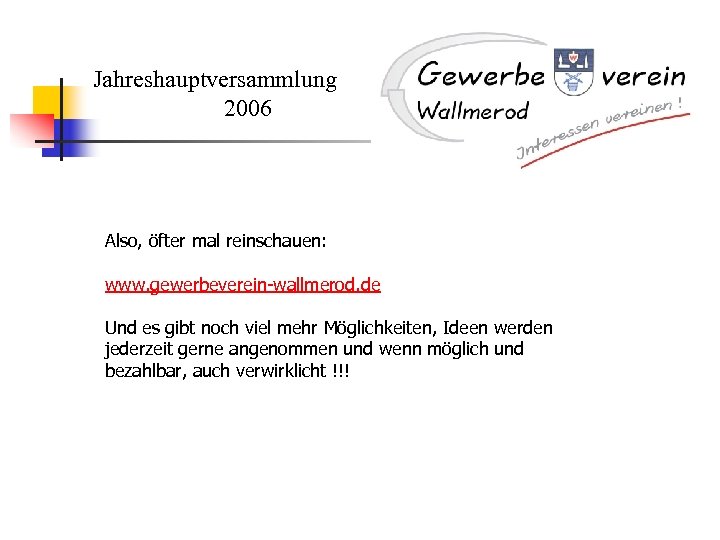 Jahreshauptversammlung 2006 Also, öfter mal reinschauen: www. gewerbeverein-wallmerod. de Und es gibt noch viel