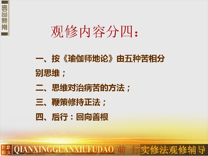 观修内容分四： 一、按《瑜伽师地论》由五种苦相分 别思维； 二、思维对治病苦的方法； 三、鞭策修持正法； 四、后行：回向善根 