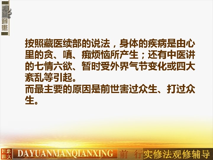 按照藏医续部的说法，身体的疾病是由心 里的贪、嗔、痴烦恼所产生；还有中医讲 的七情六欲、暂时受外界气节变化或四大 紊乱等引起。 而最主要的原因是前世害过众生、打过众 生。 