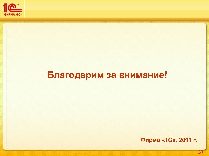 Благодарим за внимание! Фирма « 1 С» , 2011 г. 37 