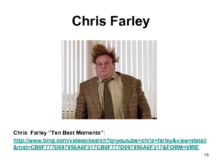 Chris Farley “Ten Best Moments”: http: //www. bing. com/videos/search? q=youtube+chris+farley&view=detail &mid=CB 8 F 777