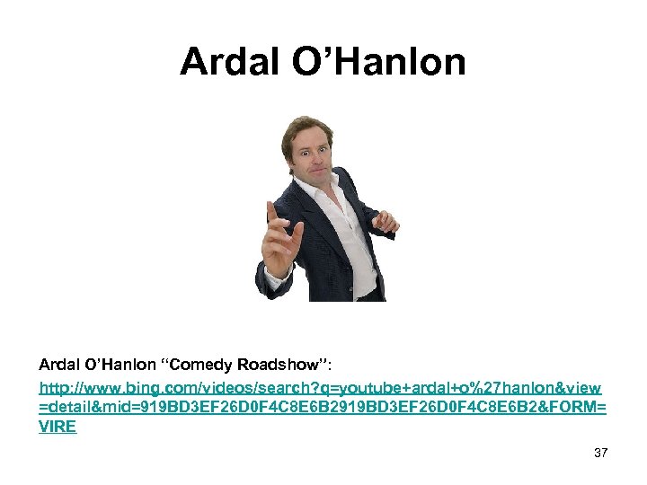 Ardal O’Hanlon “Comedy Roadshow”: http: //www. bing. com/videos/search? q=youtube+ardal+o%27 hanlon&view =detail&mid=919 BD 3 EF