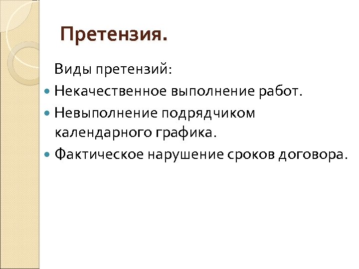 Претензия. Виды претензий: Некачественное выполнение работ. Невыполнение подрядчиком календарного графика. Фактическое нарушение сроков договора.