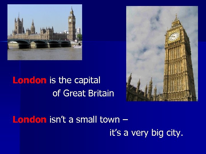 London is the capital of Great Britain London isn’t a small town – it’s
