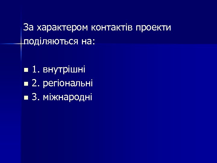 За характером контактів проекти поділяються на: 1. внутрішні n 2. регіональні n 3. міжнародні