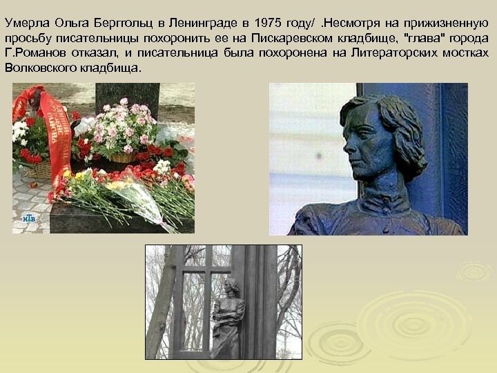 Умерла Ольга Берггольц в Ленинграде в 1975 году/. Несмотря на прижизненную просьбу писательницы похоронить