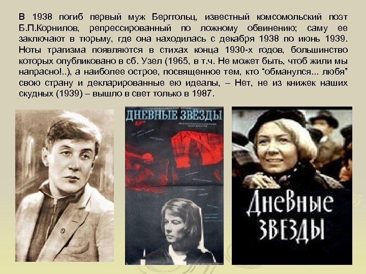 В 1938 погиб первый муж Берггольц, известный комсомольский поэт Б. П. Корнилов, репрессированный по