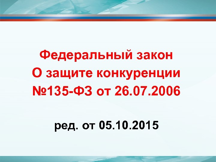  Федеральный закон О защите конкуренции № 135 -ФЗ от 26. 07. 2006 ред.