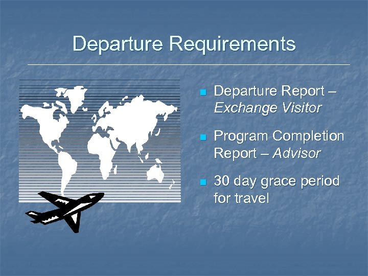 Departure Requirements n Departure Report – Exchange Visitor n Program Completion Report – Advisor