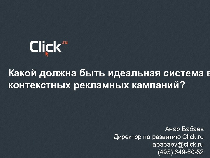 Какой должна быть идеальная система в контекстных рекламных кампаний? Анар Бабаев Директор по развитию