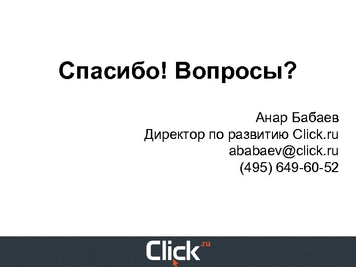 Спасибо! Вопросы? Анар Бабаев Директор по развитию Click. ru ababaev@click. ru (495) 649 -60