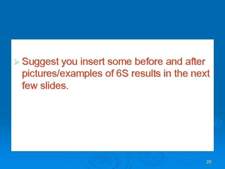 Ø Suggest you insert some before and after pictures/examples of 6 S results in