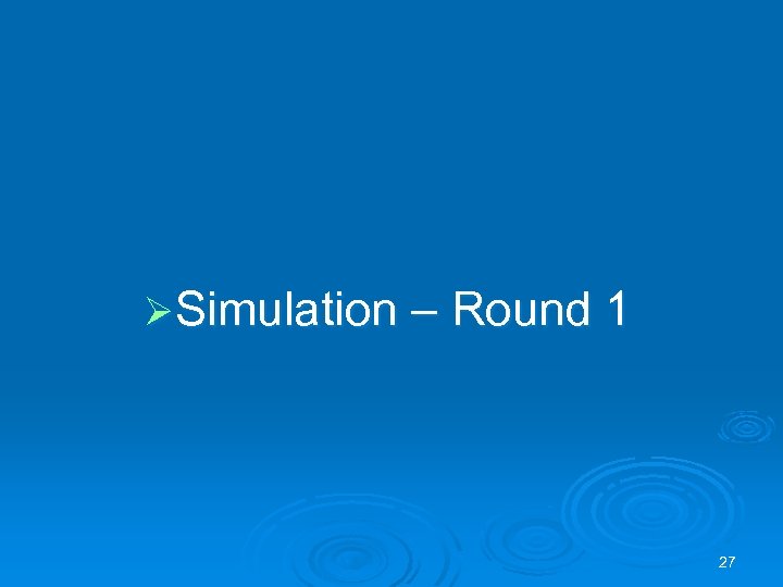 ØSimulation – Round 1 27 