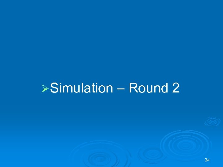 ØSimulation – Round 2 34 