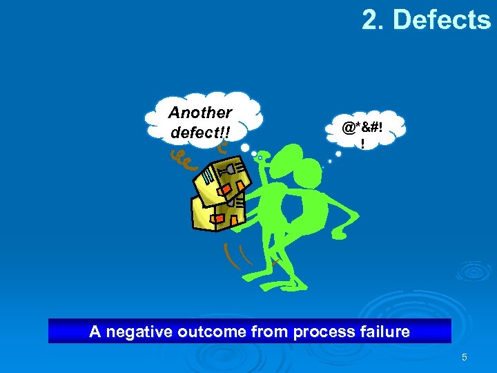 2. Defects Another defect!! @*&#! ! A negative outcome from process failure 5 