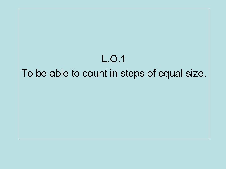 L. O. 1 To be able to count in steps of equal size. 