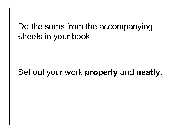Do the sums from the accompanying sheets in your book. Set out your work