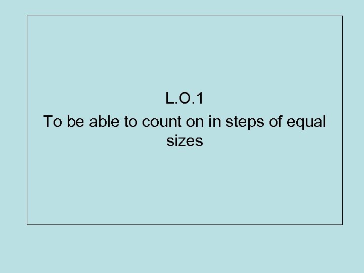 L. O. 1 To be able to count on in steps of equal sizes