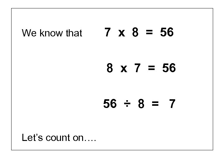 We know that 7 x 8 = 56 8 x 7 = 56 56