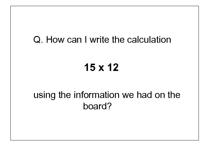 Q. How can I write the calculation 15 x 12 using the information we