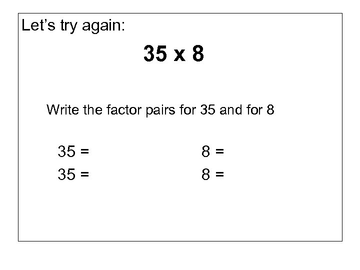 Let’s try again: 35 x 8 Write the factor pairs for 35 and for
