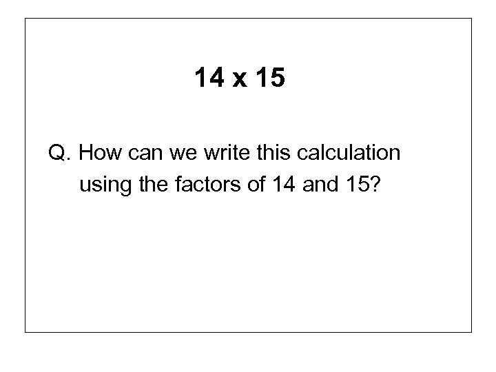 14 x 15 Q. How can we write this calculation using the factors of