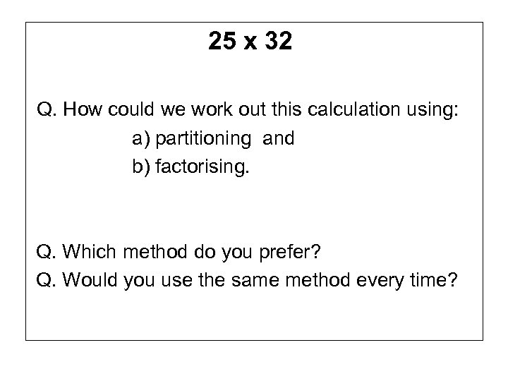 25 x 32 Q. How could we work out this calculation using: a) partitioning