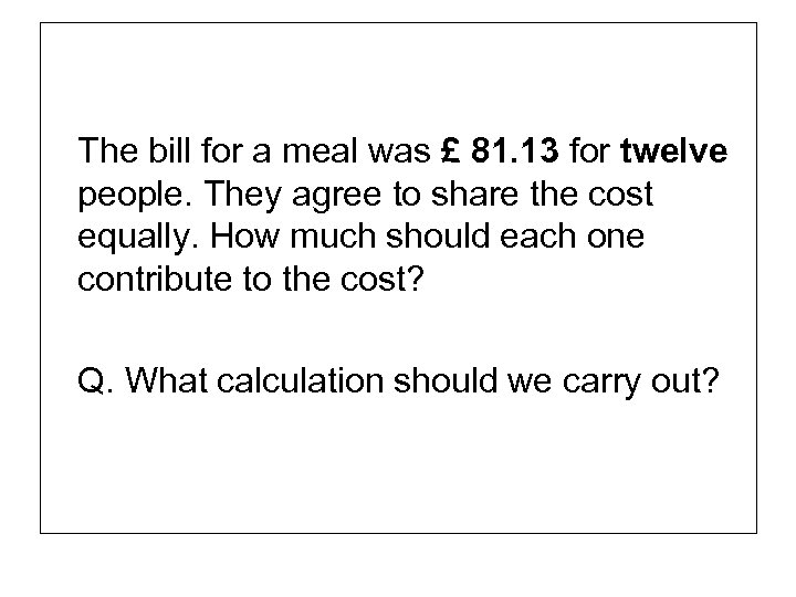 The bill for a meal was £ 81. 13 for twelve people. They agree