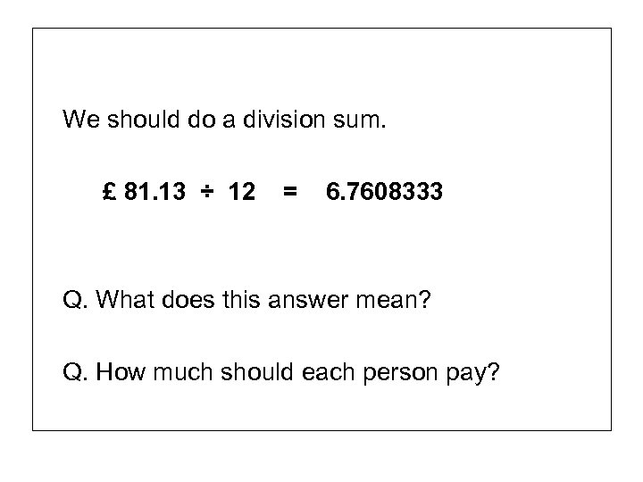 We should do a division sum. £ 81. 13 ÷ 12 = 6. 7608333