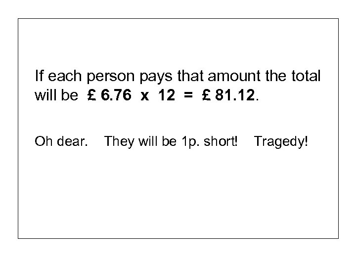 If each person pays that amount the total will be £ 6. 76 x