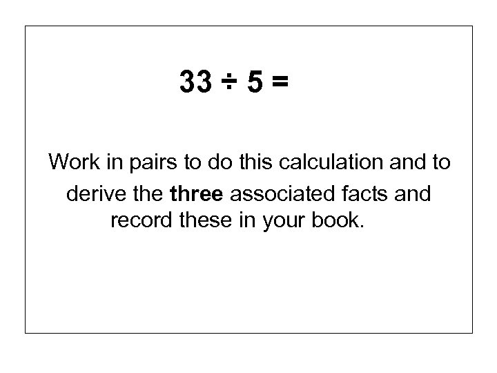 33 ÷ 5 = Work in pairs to do this calculation and to derive