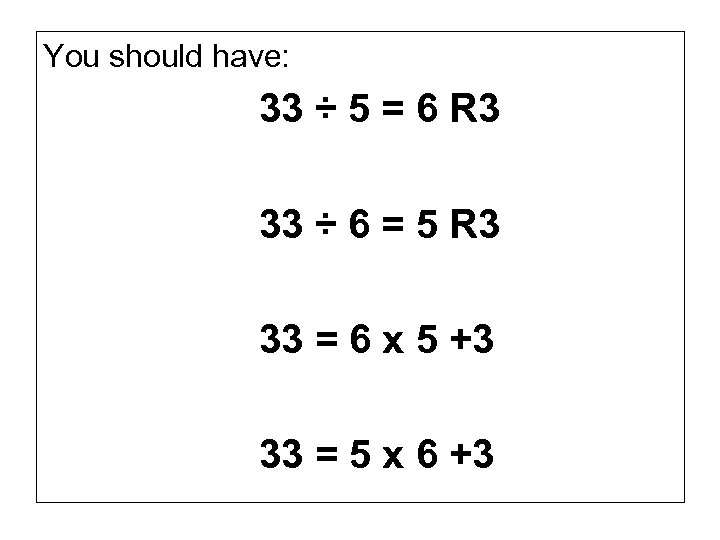 You should have: 33 ÷ 5 = 6 R 3 33 ÷ 6 =