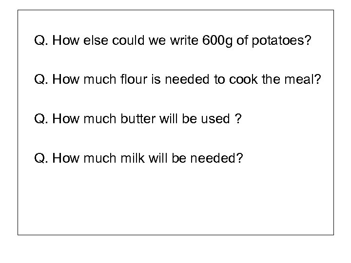 Q. How else could we write 600 g of potatoes? Q. How much flour
