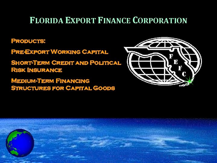 FLORIDA EXPORT FINANCE CORPORATION Products: Pre-Export Working Capital Short-Term Credit and Political Risk Insurance