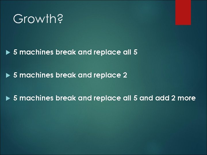 Growth? 5 machines break and replace all 5 5 machines break and replace 2