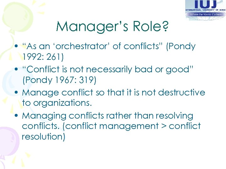 Manager’s Role? • “As an ‘orchestrator’ of conflicts” (Pondy 1992: 261) • “Conflict is